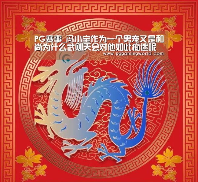 PG赛事_冯小宝作为一个男宠又是和尚为什么武则天会对他如此痴迷呢(图1) PG赛事