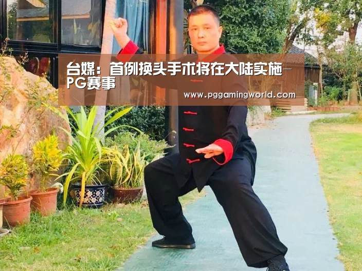 台媒:首例换头手术将在大陆实施-PG赛事(图1) PG速达