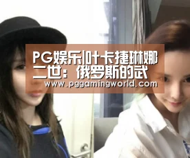 PG娱乐|叶卡捷琳娜二世:俄罗斯的武则天(图1) PG首页