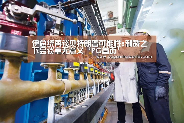 伊总统再谈见特朗普可能性:制裁之下会谈毫无意义‘PG首页’(图1) PG速达