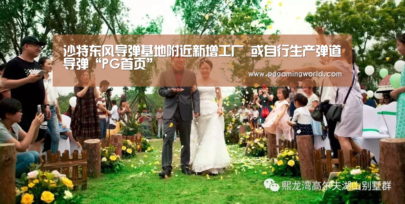 沙特东风导弹基地附近新增工厂 或自行生产弹道导弹“PG首页”(图1) PG娱乐