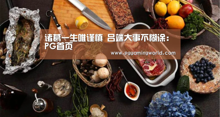 诸葛一生唯谨慎 吕端大事不糊涂:PG首页(图1) PG速达