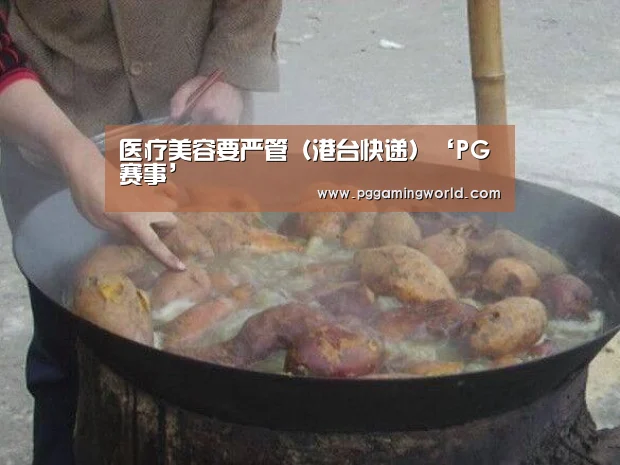 医疗美容要严管(港台快递)‘PG赛事’(图4) PG首页