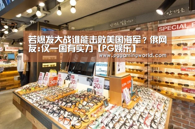若爆发大战谁能击败美国海军?俄网友:仅一国有实力【PG娱乐】(图1) PG首页
