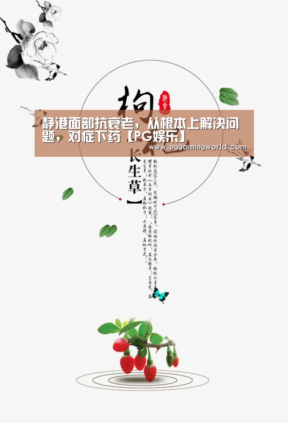 静港面部抗衰老,从根本上解决问题,对症下药【PG娱乐】(图2) PG速达