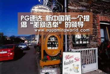 PG速达_新中国第一个提倡“差额选举”的领导人是谁?(图1) PG赛事