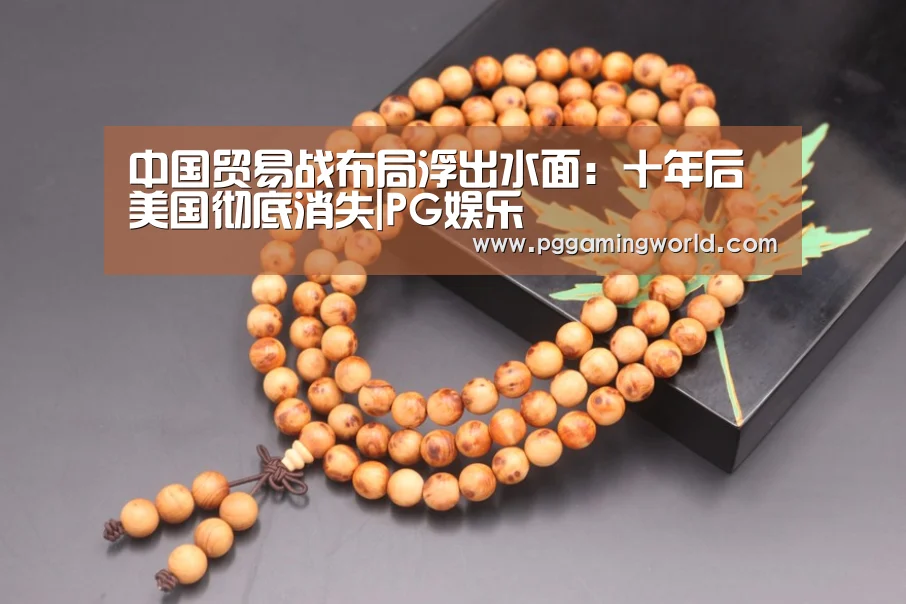 中国贸易战布局浮出水面:十年后美国彻底消失|PG娱乐(图4) PG首页